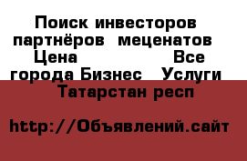 Поиск инвесторов, партнёров, меценатов › Цена ­ 2 000 000 - Все города Бизнес » Услуги   . Татарстан респ.